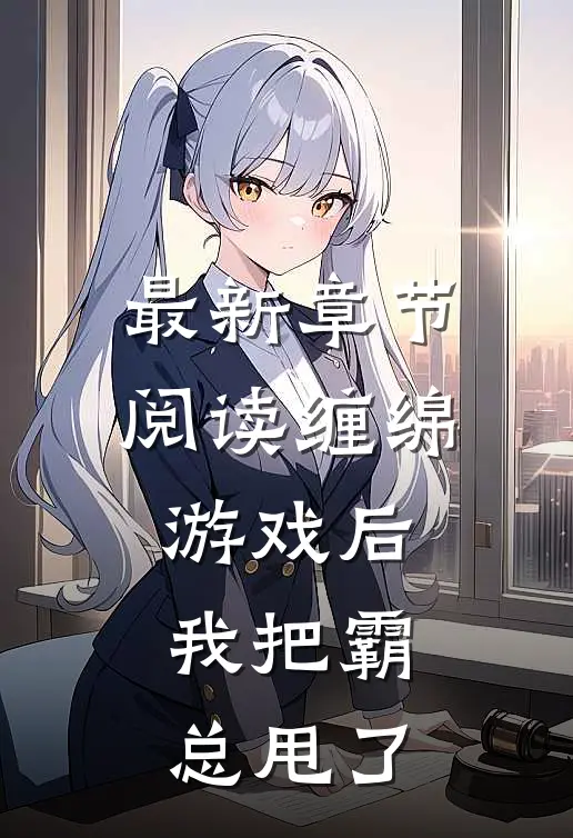 最新章节阅读缠绵游戏后,我把霸总甩了