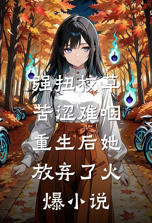 强扭校草苦涩难咽，重生后她放弃了火爆小说