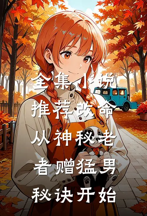全集小说推荐改命，从神秘老者赠猛男秘诀开始