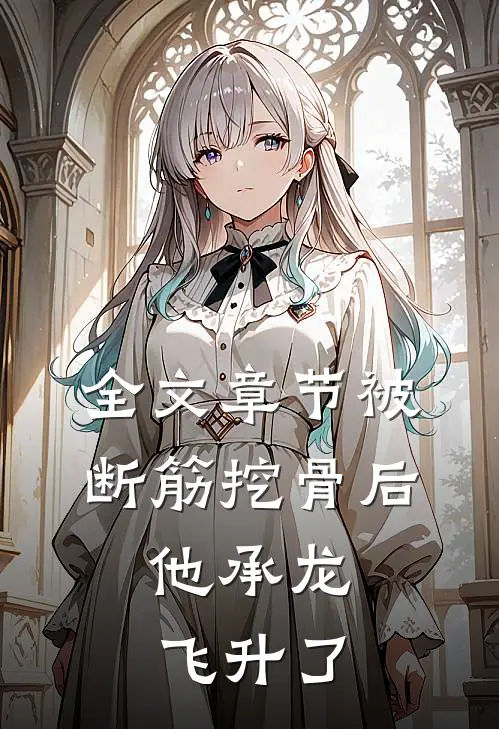 全文章节被断筋挖骨后，他承龙飞升了
