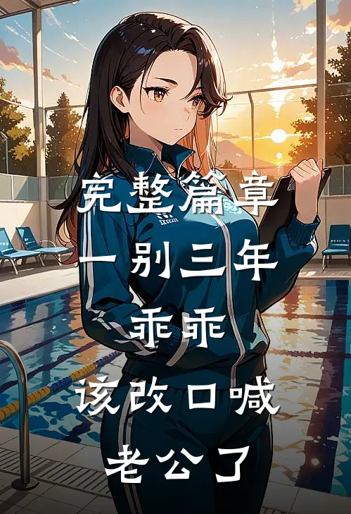 完整篇章一别三年：乖乖，该改口喊老公了