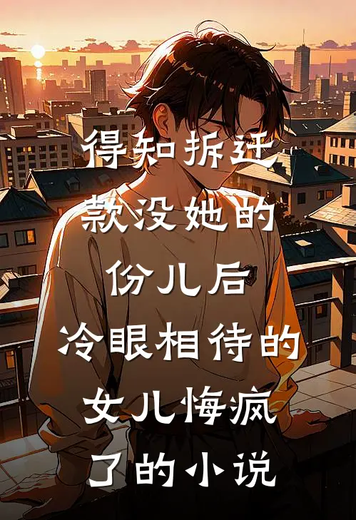 得知拆迁款没她的份儿后，冷眼相待的女儿悔疯了的小说