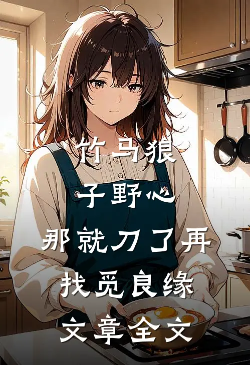 竹马狼子野心，那就刀了再找觅良缘文章全文