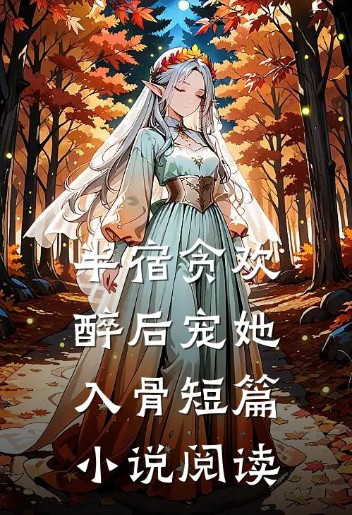 半宿贪欢，醉后宠她入骨短篇小说阅读