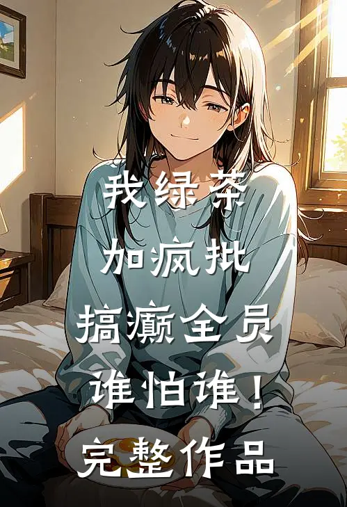 我绿茶加疯批，搞癫全员谁怕谁！完整作品