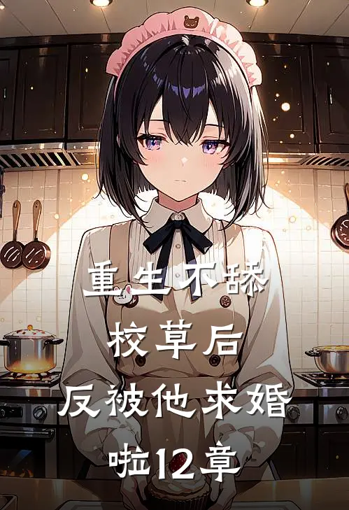 重生不舔校草后,反被他求婚啦12章