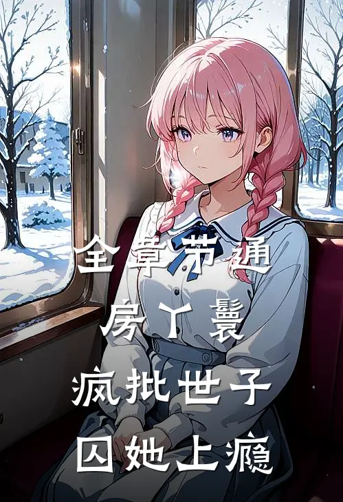 全章节通房丫鬟，疯批世子囚她上瘾
