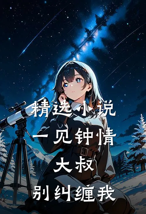 精选小说一见钟情:大叔,别纠缠我