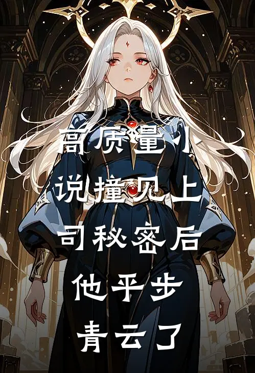 高质量小说撞见上司秘密后，他平步青云了