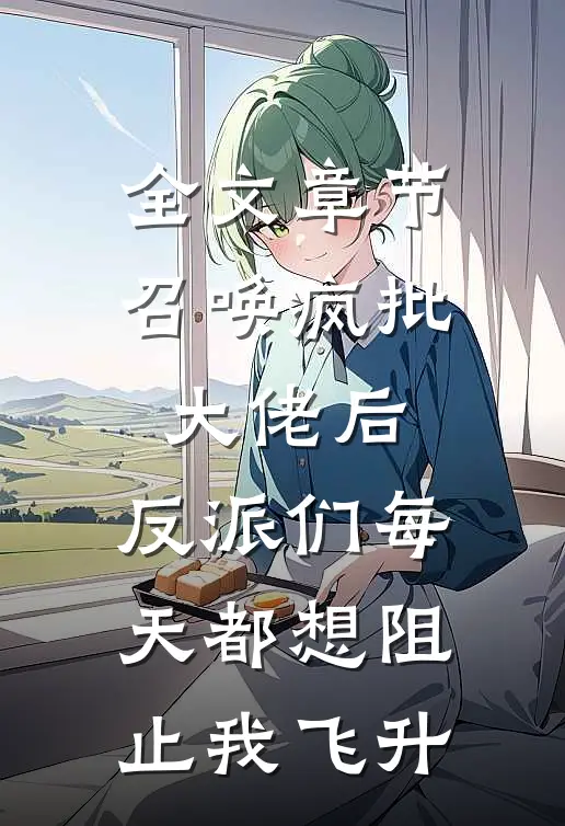 全文章节召唤疯批大佬后，反派们每天都想阻止我飞升