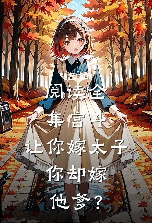 阅读全集宫斗：让你嫁太子，你却嫁他爹？