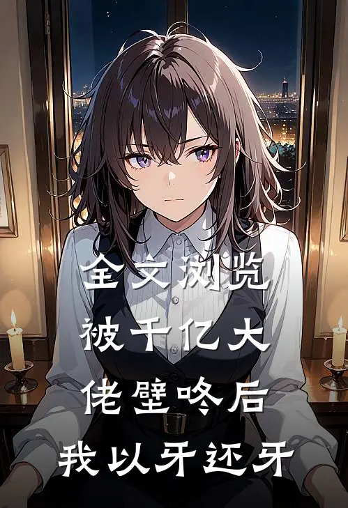 全文浏览被千亿大佬壁咚后，我以牙还牙
