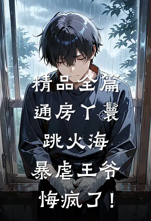 精品全篇通房丫鬟跳火海，暴虐王爷悔疯了！