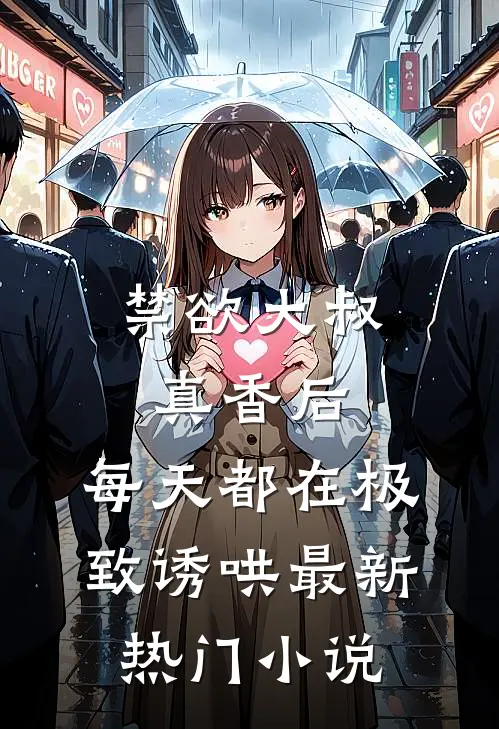 禁欲大叔真香后，每天都在极致诱哄最新热门小说