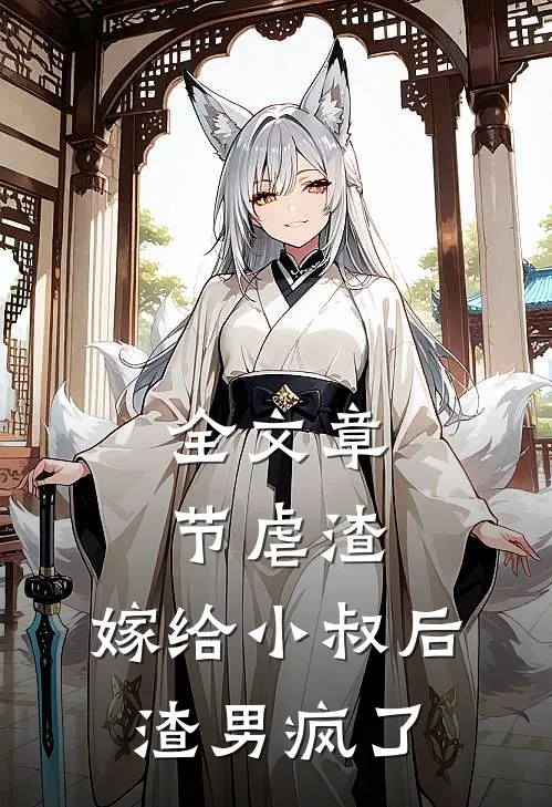 全文章节虐渣：嫁给小叔后，渣男疯了