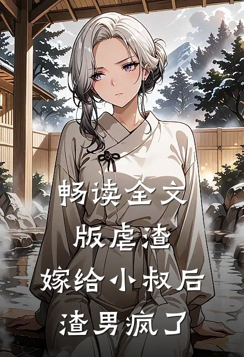 畅读全文版虐渣：嫁给小叔后，渣男疯了