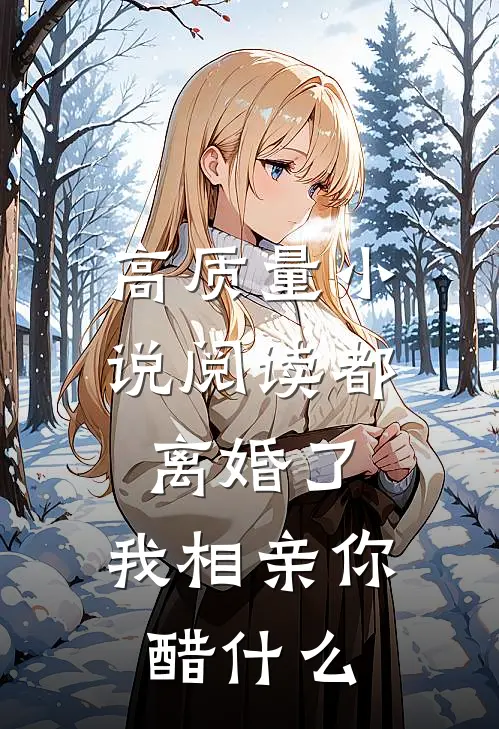 高质量小说阅读都离婚了，我相亲你醋什么