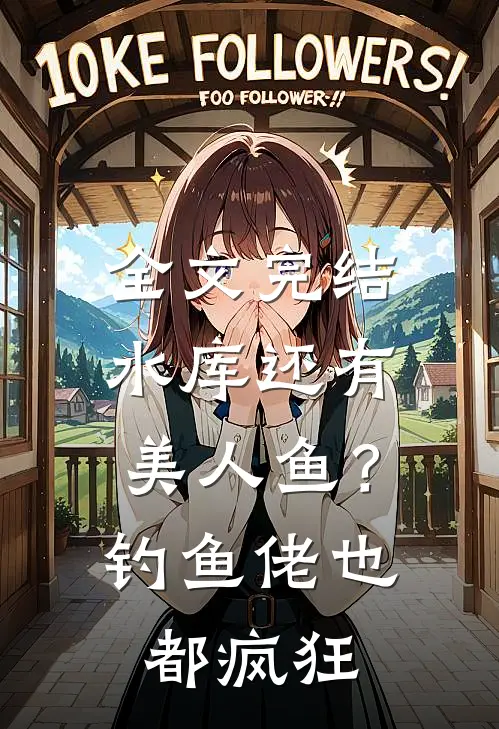 全文完结水库还有美人鱼？钓鱼佬也都疯狂