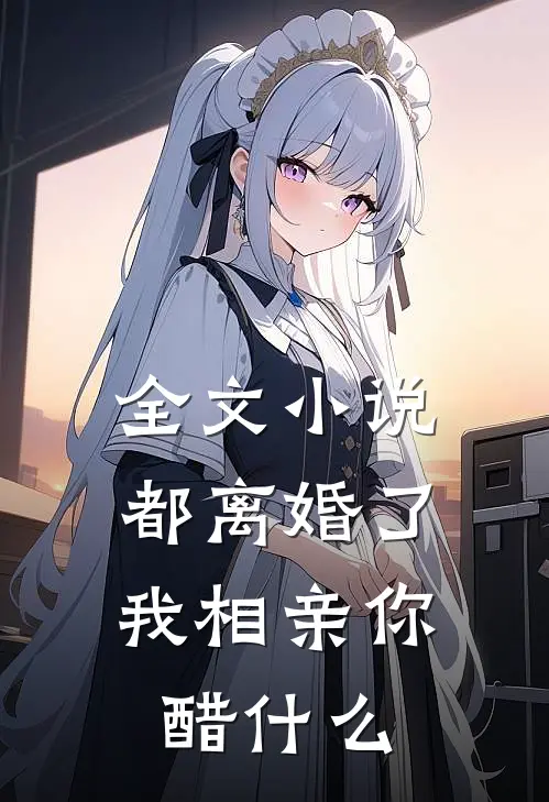 全文小说都离婚了，我相亲你醋什么