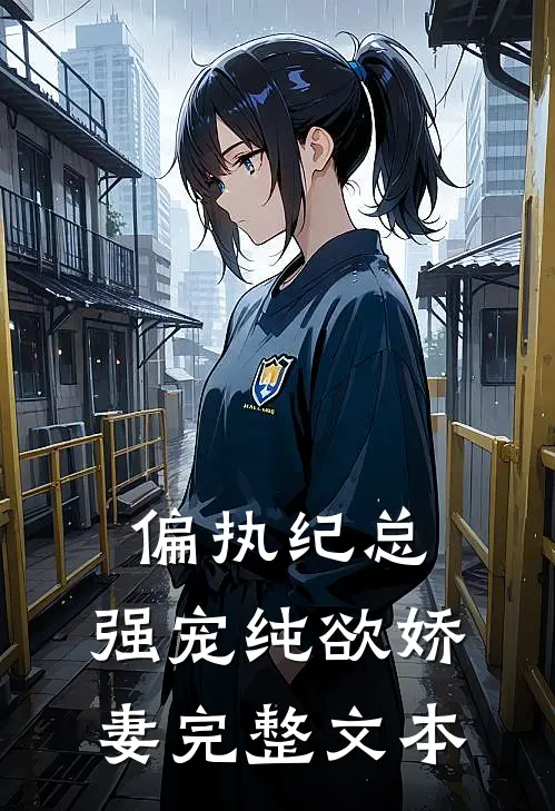 偏执纪总，强宠纯欲娇妻完整文本