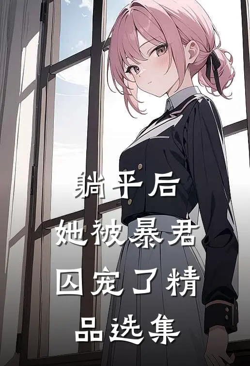 躺平后，她被暴君囚宠了精品选集