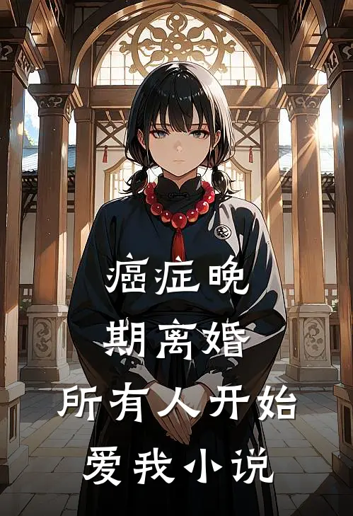 癌症晚期离婚,所有人开始爱我小说