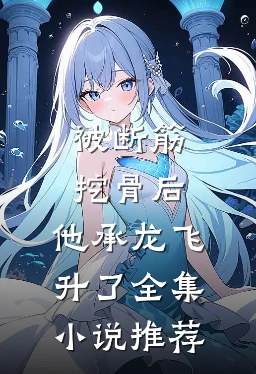 被断筋挖骨后，他承龙飞升了全集小说推荐