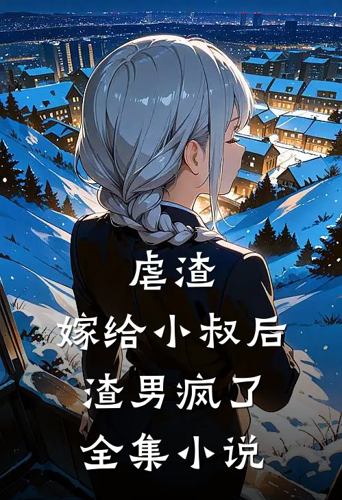 虐渣：嫁给小叔后，渣男疯了全集小说