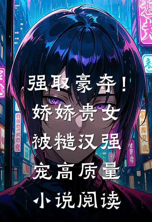 强取豪夺！娇娇贵女被糙汉强宠高质量小说阅读