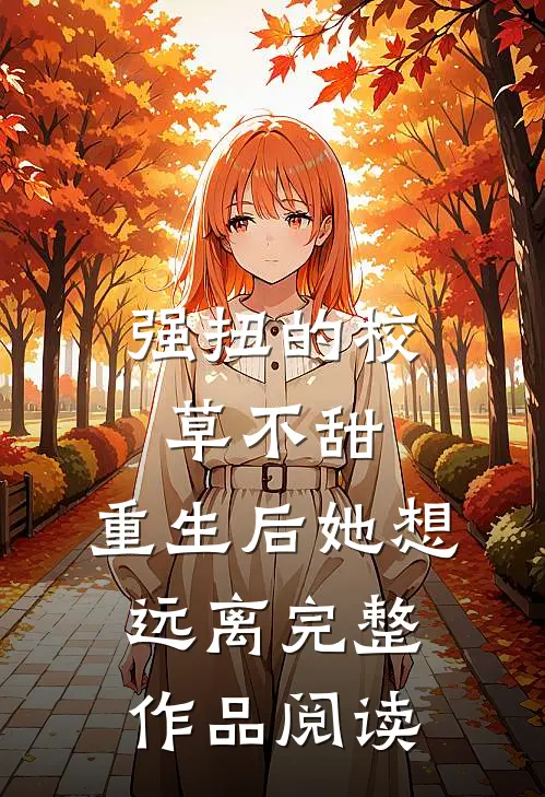 强扭的校草不甜，重生后她想远离完整作品阅读