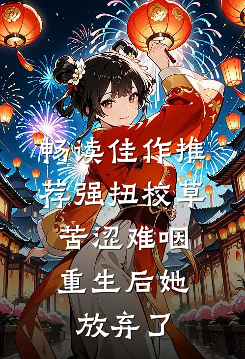 畅读佳作推荐强扭校草苦涩难咽，重生后她放弃了