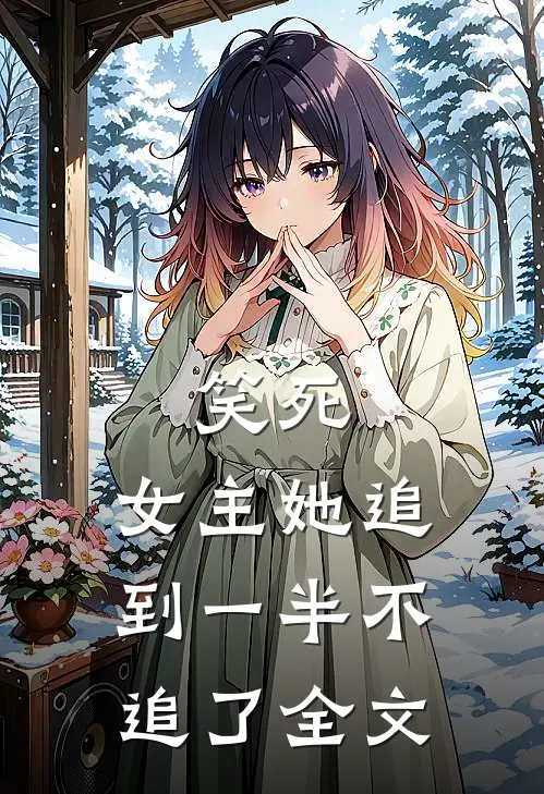 笑死，女主她追到一半不追了全文