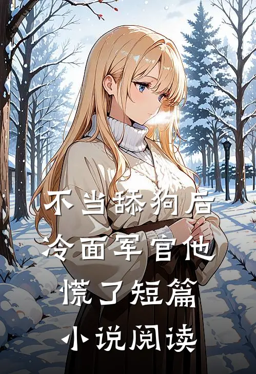 不当舔狗后，冷面军官他慌了短篇小说阅读