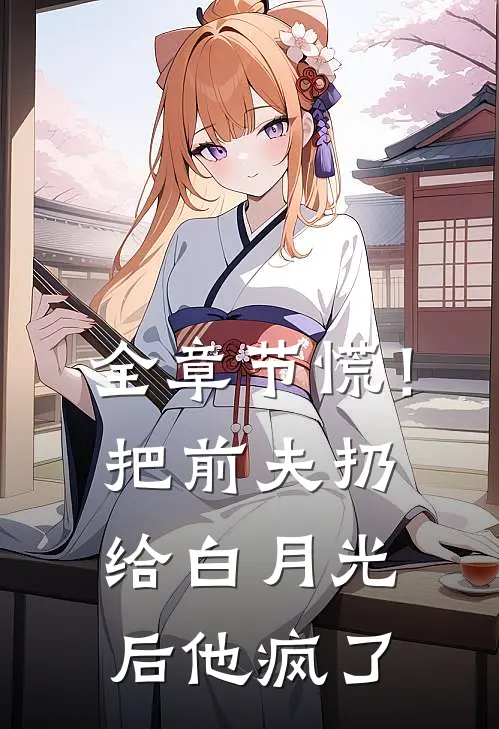 全章节慌！把前夫扔给白月光后，他疯了