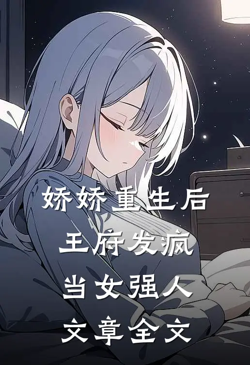 娇娇重生后，王府发疯当女强人文章全文
