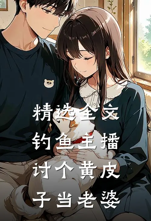 精选全文钓鱼主播：讨个黄皮子当老婆