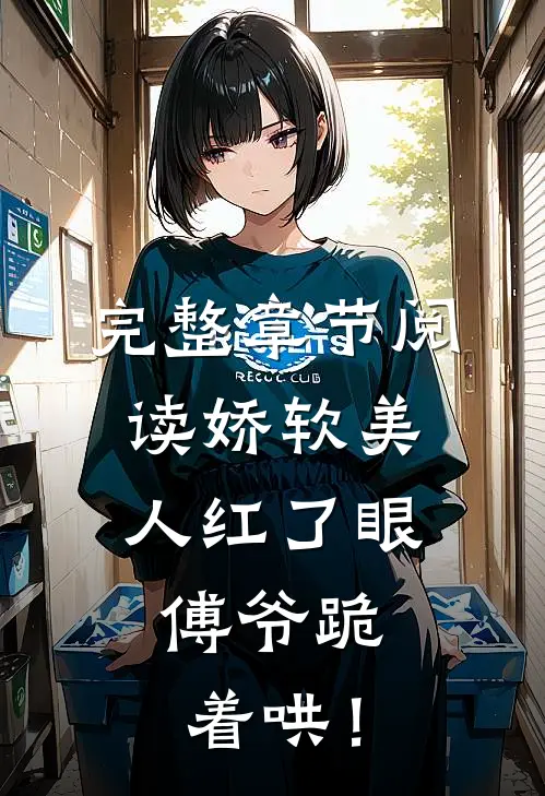完整章节阅读娇软美人红了眼，傅爷跪着哄！