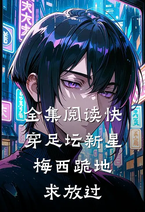 全集阅读快穿足坛新星，梅西跪地求放过