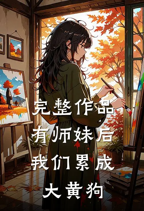 完整作品有师妹后，我们累成大黄狗