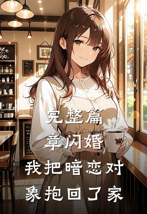 完整篇章闪婚，我把暗恋对象抱回了家