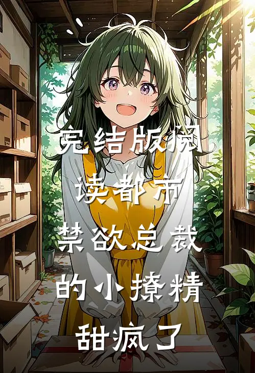 完结版阅读都市：禁欲总裁的小撩精甜疯了