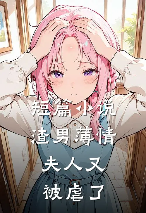 短篇小说渣男薄情：夫人又被虐了