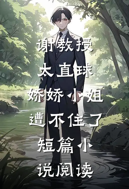 谢教授太直球，娇娇小姐遭不住了短篇小说阅读