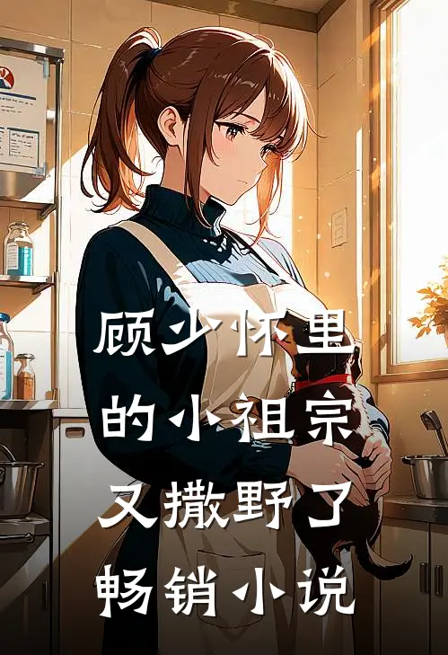 顾少怀里的小祖宗又撒野了畅销小说