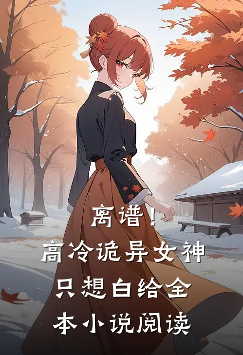 离谱！高冷诡异女神只想白给全本小说阅读