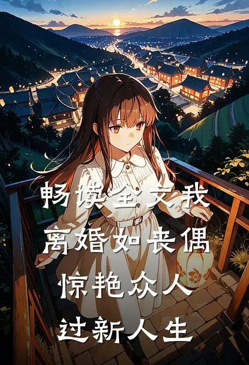 畅读全文我，离婚如丧偶，惊艳众人过新人生