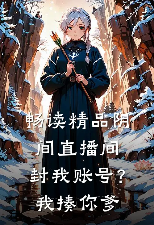 畅读精品阴间直播间：封我账号？我揍你爹