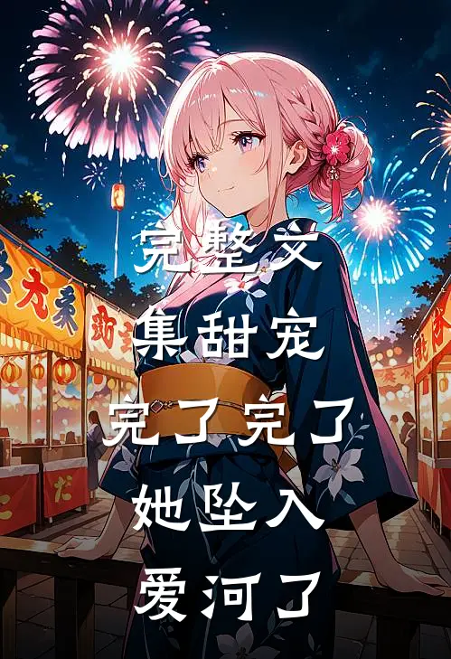完整文集甜宠：完了完了，她坠入爱河了