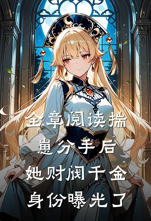 全章阅读揣崽分手后，她财阀千金身份曝光了