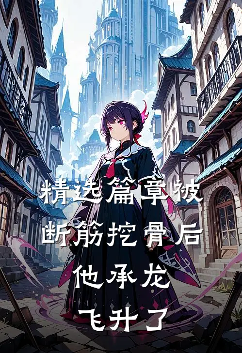 精选篇章被断筋挖骨后，他承龙飞升了